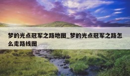 梦的光点冠军之路地图_梦的光点冠军之路怎么走路线图