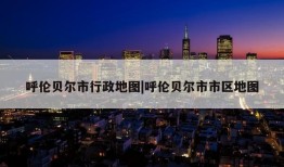 呼伦贝尔市行政地图|呼伦贝尔市市区地图