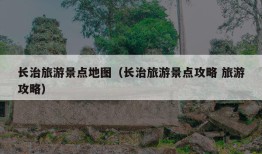 长治旅游景点地图（长治旅游景点攻略 旅游攻略）