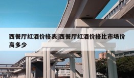 西餐厅红酒价格表|西餐厅红酒价格比市场价高多少