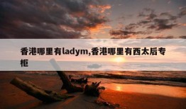 香港哪里有ladym,香港哪里有西太后专柜