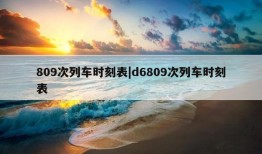 809次列车时刻表|d6809次列车时刻表