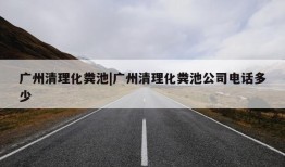 广州清理化粪池|广州清理化粪池公司电话多少