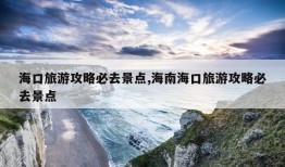 海口旅游攻略必去景点,海南海口旅游攻略必去景点