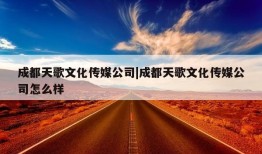 成都天歌文化传媒公司|成都天歌文化传媒公司怎么样