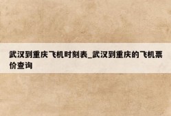 武汉到重庆飞机时刻表_武汉到重庆的飞机票价查询