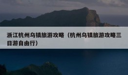 浙江杭州乌镇旅游攻略（杭州乌镇旅游攻略三日游自由行）