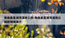 衡南县莲湖湾湿地公园-衡南县莲湖湾湿地公园欧明镜简介