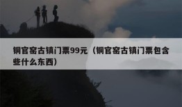 铜官窑古镇门票99元（铜官窑古镇门票包含些什么东西）