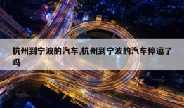 杭州到宁波的汽车,杭州到宁波的汽车停运了吗