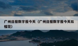 广州日报数字报今天（广州日报数字报今天石榴花）