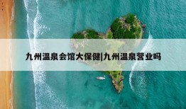 九州温泉会馆大保健|九州温泉营业吗