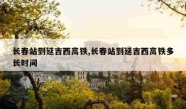 长春站到延吉西高铁,长春站到延吉西高铁多长时间