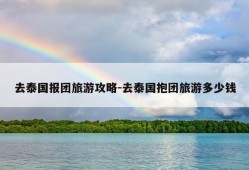 去泰国报团旅游攻略-去泰国抱团旅游多少钱