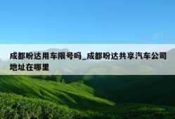 成都盼达用车限号吗_成都盼达共享汽车公司地址在哪里