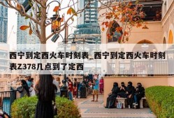 西宁到定西火车时刻表_西宁到定西火车时刻表Z378几点到了定西