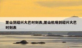 萧山到绍兴大巴时刻表,萧山机场到绍兴大巴时刻表