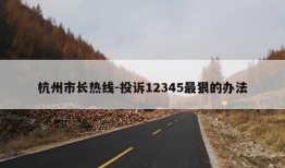 杭州市长热线-投诉12345最狠的办法