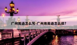 广州英语怎么写-广州用英语怎么读?