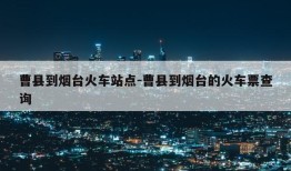 曹县到烟台火车站点-曹县到烟台的火车票查询