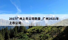 2017广州上市公司数量_广州2021年上市公司