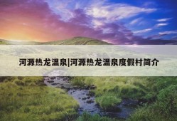 河源热龙温泉|河源热龙温泉度假村简介