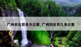 广州去北京多少公里_广州到北京几多公里