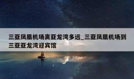 三亚凤凰机场离亚龙湾多远_三亚凤凰机场到三亚亚龙湾迎宾馆