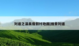 刘道之温泉度假村地图|搜索刘道