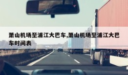 萧山机场至浦江大巴车,萧山机场至浦江大巴车时间表