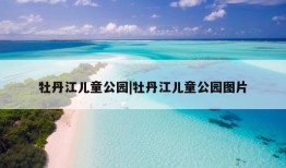 牡丹江儿童公园|牡丹江儿童公园图片