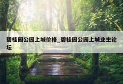 碧桂园公园上城价格_碧桂园公园上城业主论坛