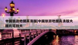 中国旅游地图高清版|中国旅游地图高清版大图片可放大