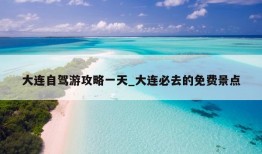 大连自驾游攻略一天_大连必去的免费景点