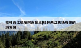 桂林两江机场附近景点|桂林两江机场有住的地方吗