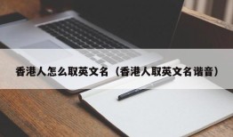 香港人怎么取英文名（香港人取英文名谐音）