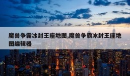 魔兽争霸冰封王座地图,魔兽争霸冰封王座地图编辑器