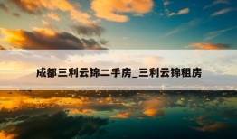 成都三利云锦二手房_三利云锦租房