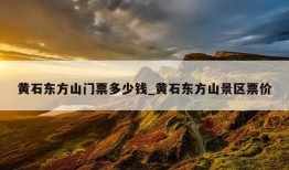 黄石东方山门票多少钱_黄石东方山景区票价