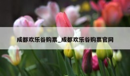 成都欢乐谷购票_成都欢乐谷购票官网