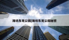 潍坊东苑公园|潍坊东苑公园秘密