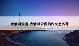 太液湖公园-太液湖公园的作文怎么写