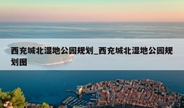 西充城北湿地公园规划_西充城北湿地公园规划图