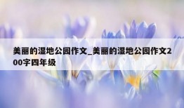 美丽的湿地公园作文_美丽的湿地公园作文200字四年级