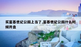 买富基世纪公园上当了,富基世纪公园什么时候开盘