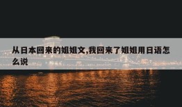 从日本回来的姐姐文,我回来了姐姐用日语怎么说