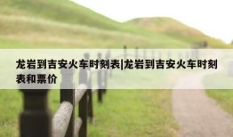 龙岩到吉安火车时刻表|龙岩到吉安火车时刻表和票价