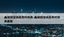 曲靖到深圳高铁时刻表-曲靖到深圳高铁时刻表最新