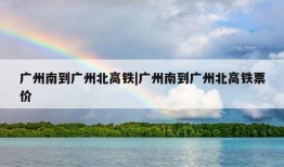 广州南到广州北高铁|广州南到广州北高铁票价