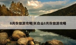 8月份旅游攻略|长白山8月份旅游攻略